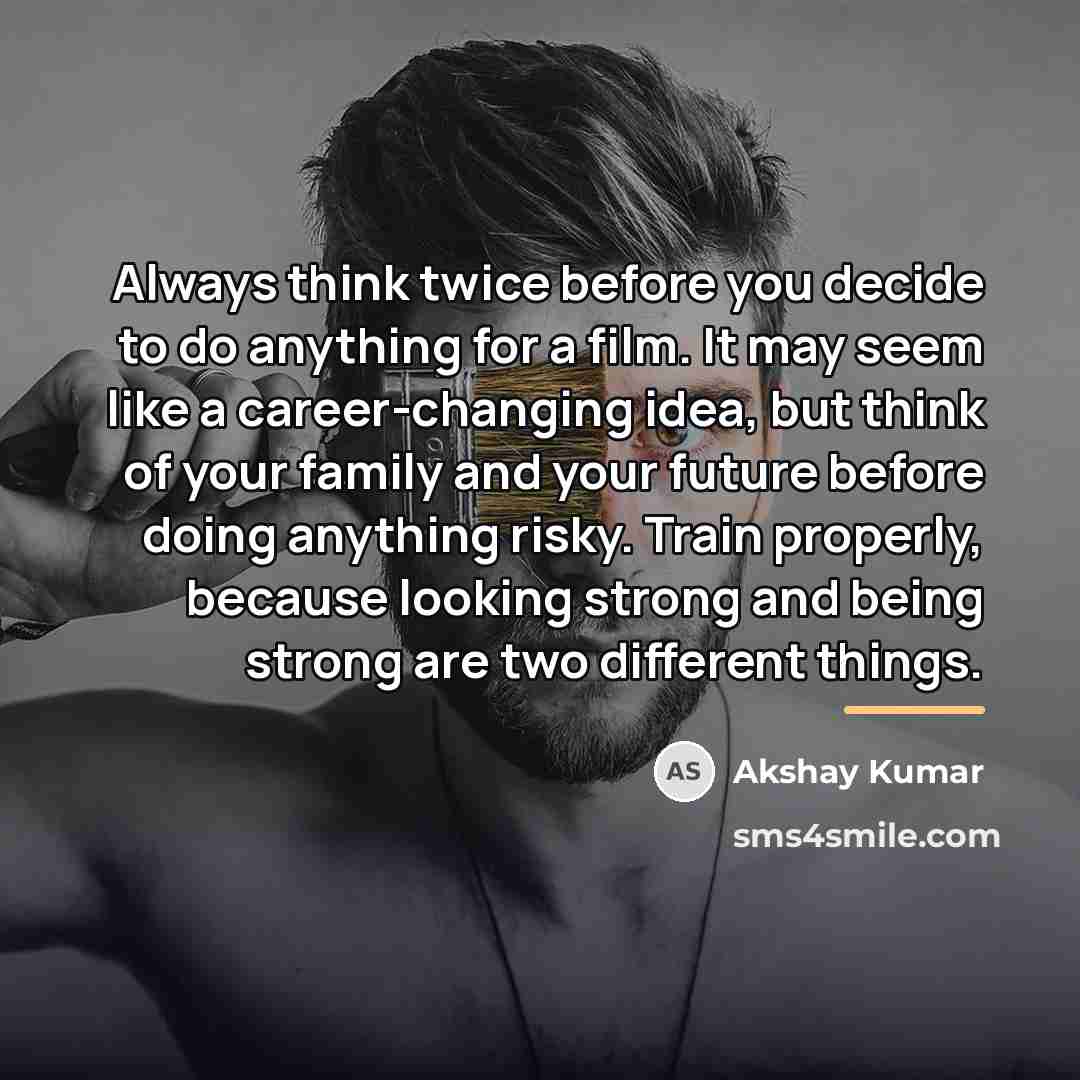 “Always think twice before you decide to do anything for…” quote by Akshay Kumar