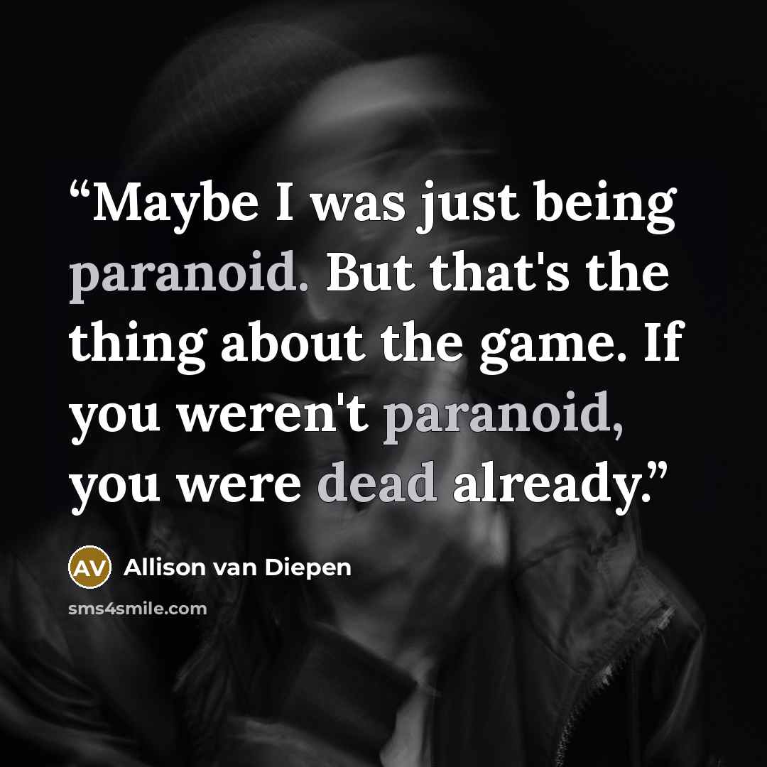 “Maybe I was just being paranoid. But that's the thing about the game. If you weren't paranoid, you were dead already.” quote by Allison van Diepen