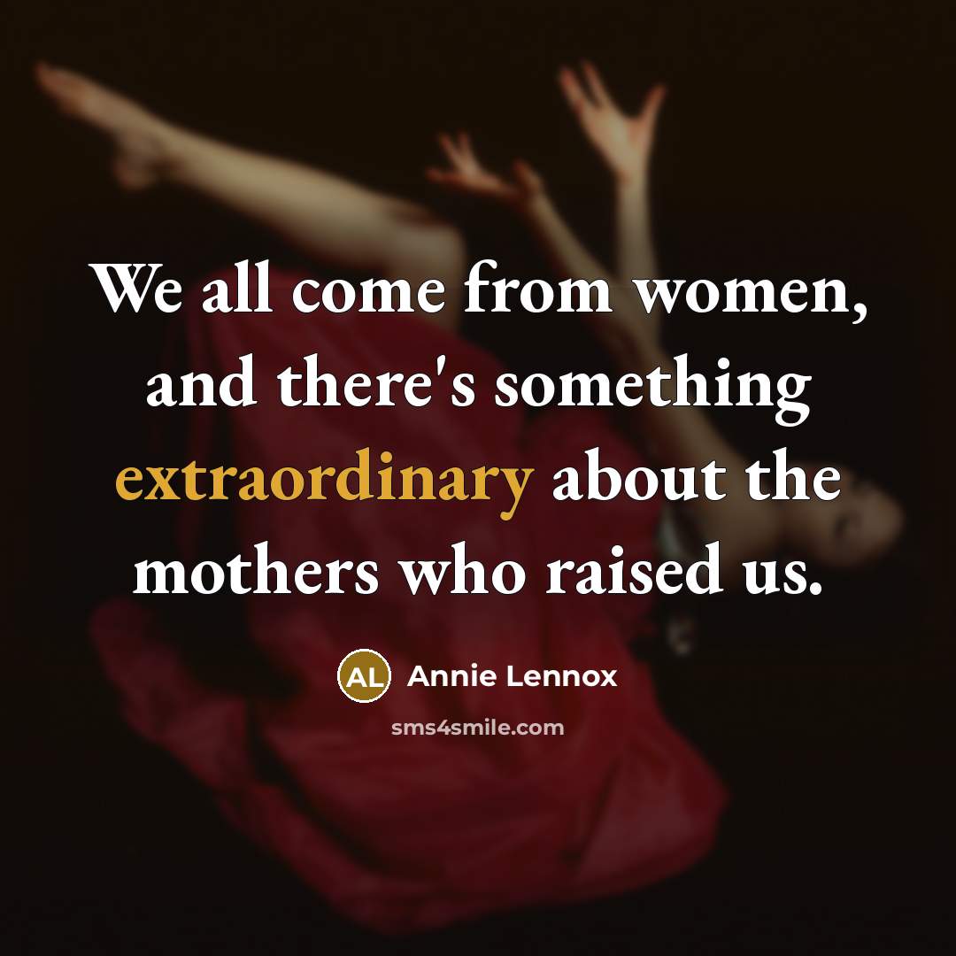 “We all come from women, and there's something extraordinary about…” quote by Annie Lennox