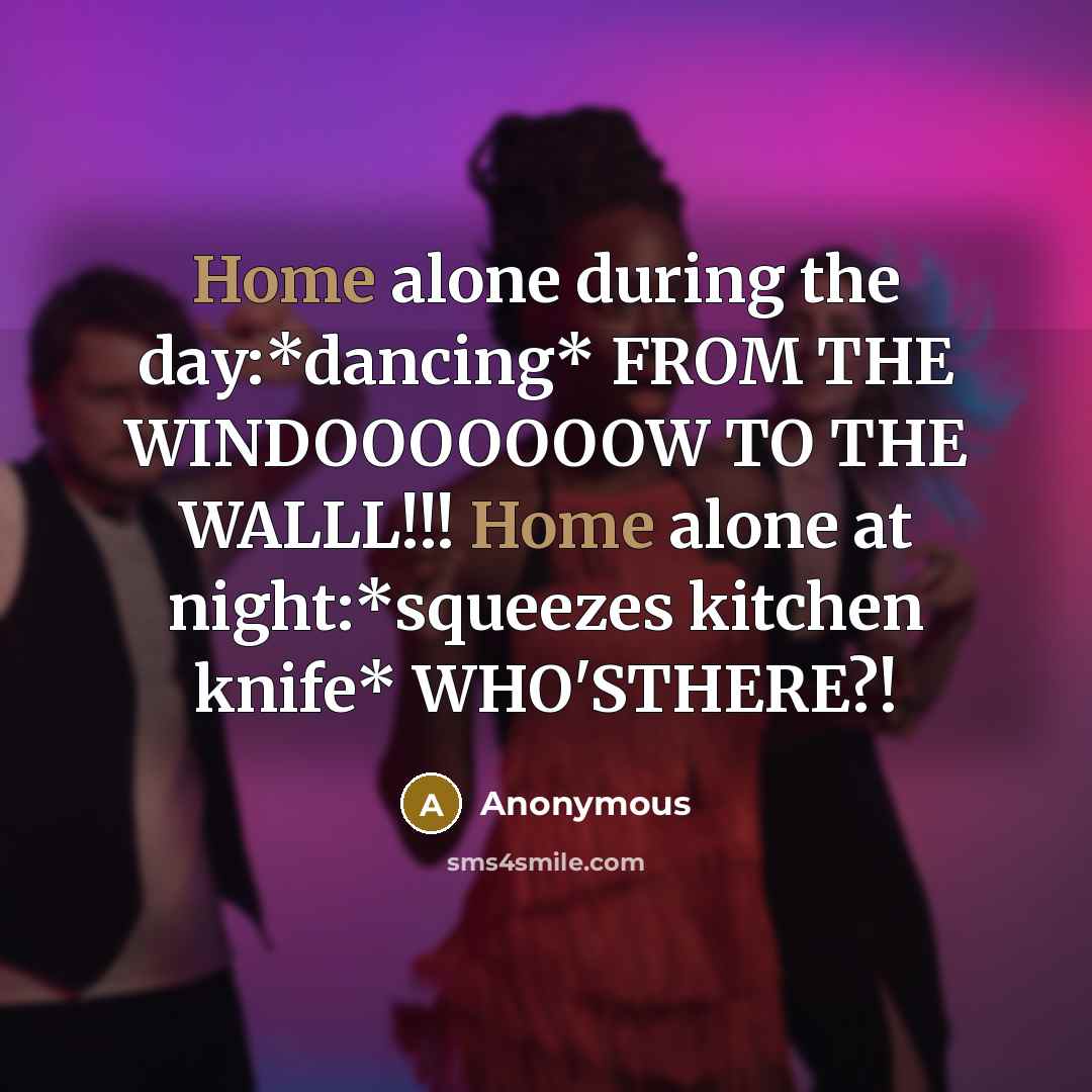 “Home alone during the day:*dancing* FROM THE WINDOOOOOOOW TO THE…” quote by Anonymous