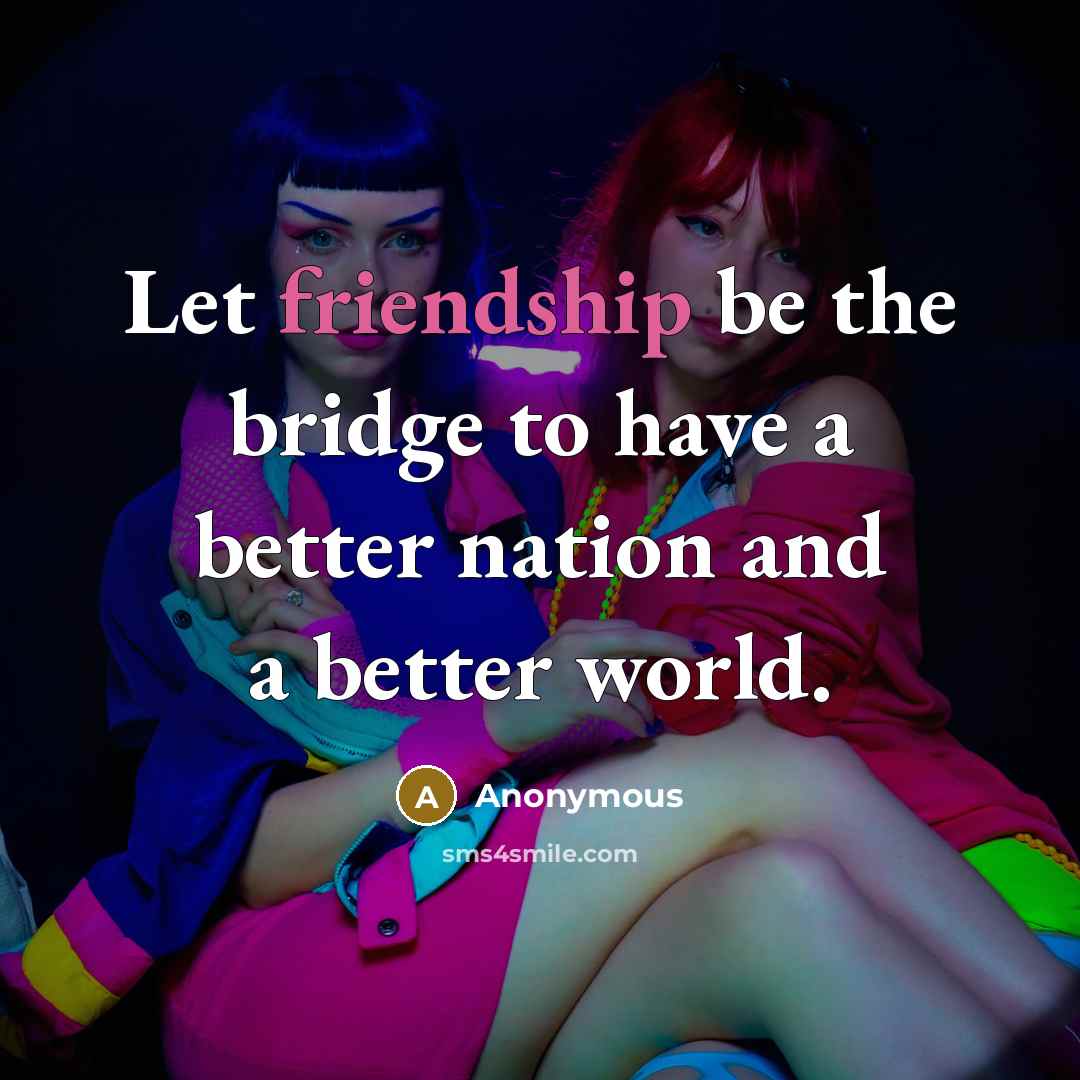 “Let friendship be the bridge to have a better nation…” quote by Anonymous
