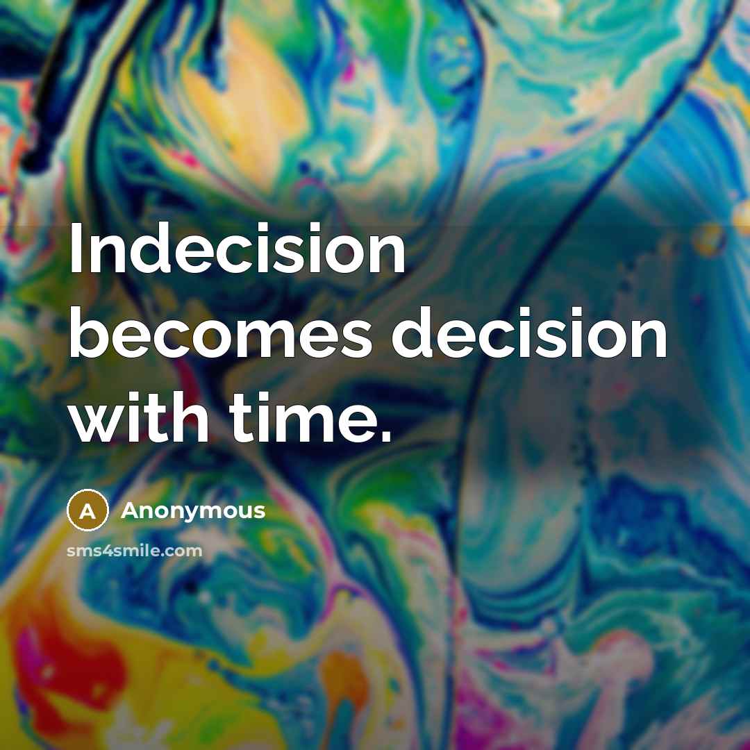 “Indecision becomes decision with time.” quote by Anonymous