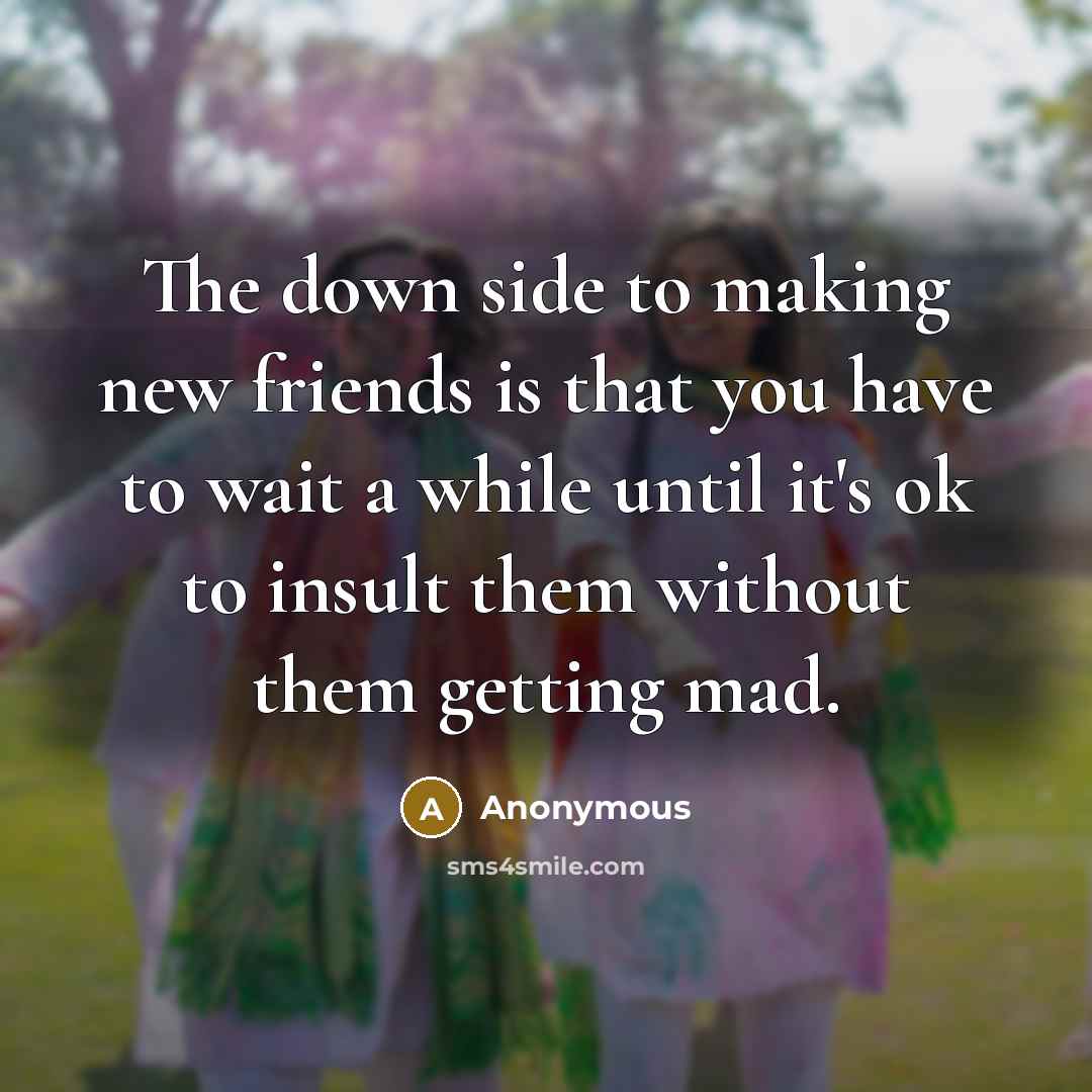 “The down side to making new friends is that you…” quote by Anonymous
