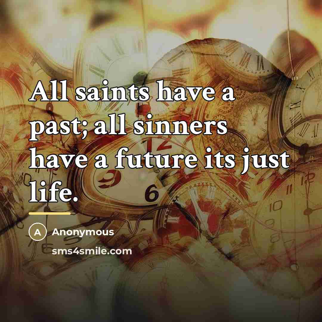 “All saints have a past; all sinners have a future…” quote by Anonymous