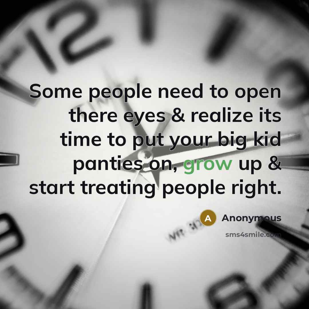 “Some people need to open there eyes & realize its time to put your big kid panties on, grow up & start treating people right.” quote by Anonymous