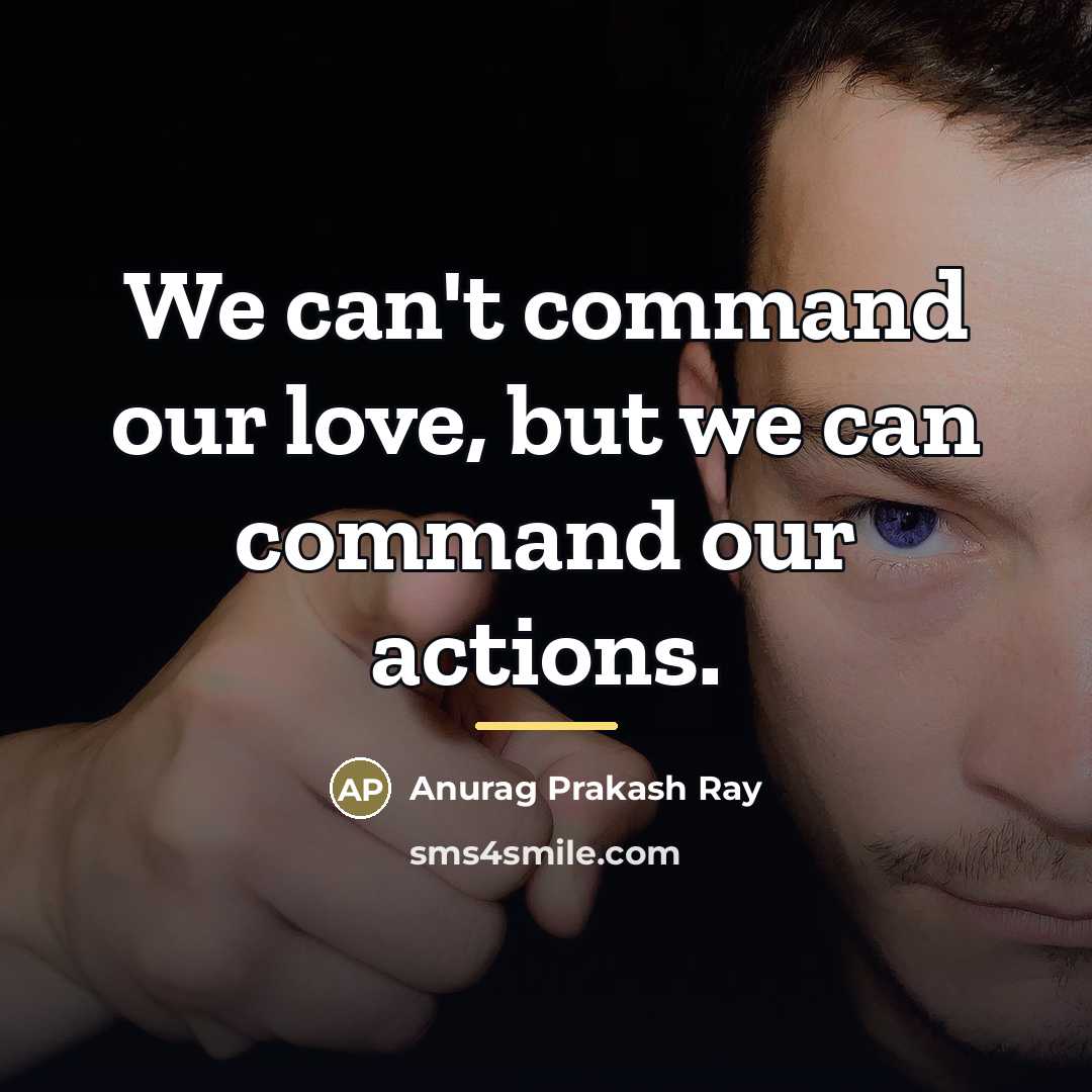 “We can't command our love, but we can command our…” quote by Anurag Prakash Ray