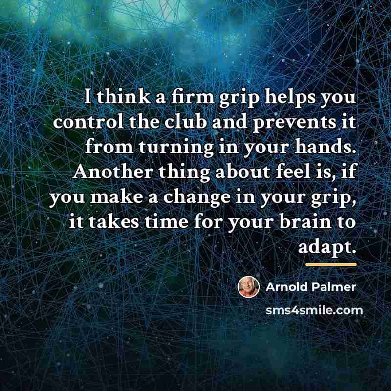 “I think a firm grip helps you control the club…” quote by Arnold Palmer
