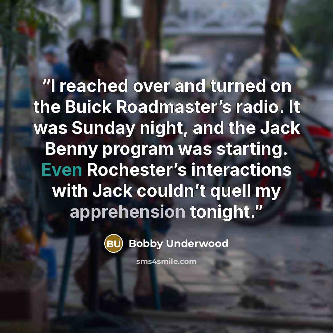 “I reached over and turned on the Buick Roadmaster’s radio. It was Sunday night, and the Jack Benny program was starting. Even Rochester’s interactions with Jack couldn’t quell my apprehension tonight.” quote by Bobby Underwood