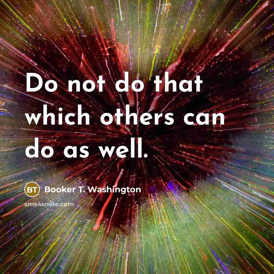 “Do not do that which others can do as well.…” quote by Booker T. Washington