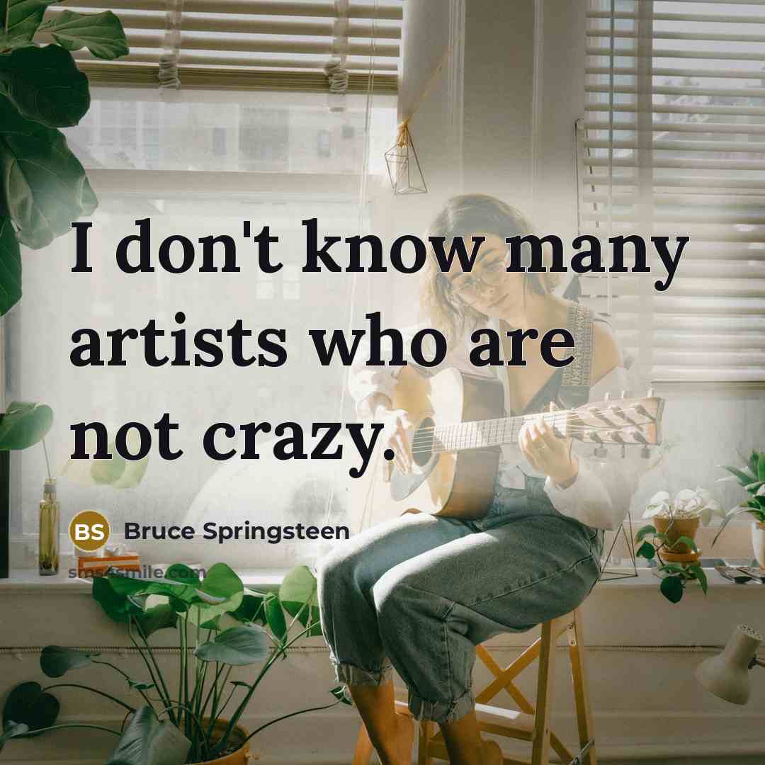 “I don't know many artists who are not crazy.…” quote by Bruce Springsteen
