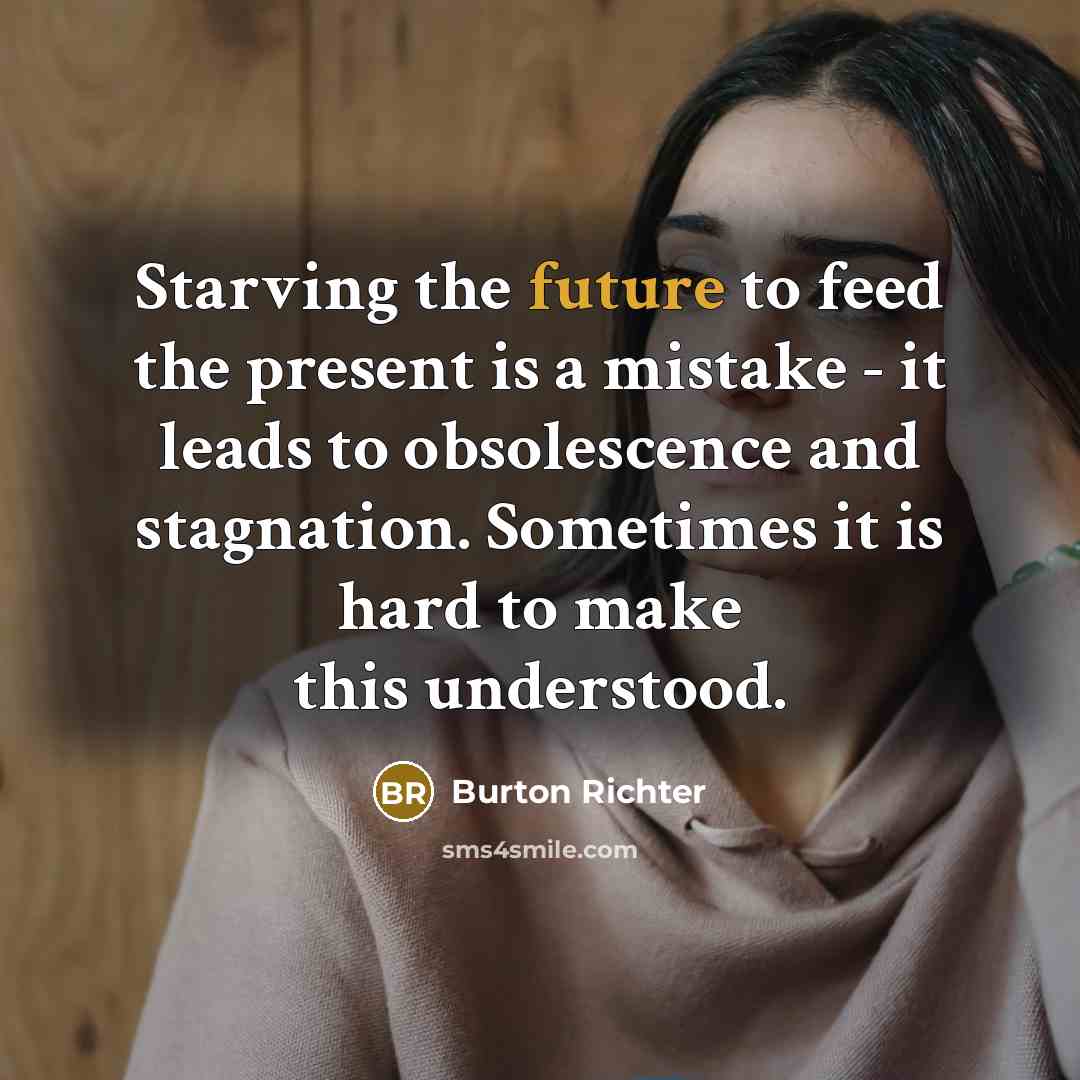 “Starving the future to feed the present is a mistake…” quote by Burton Richter