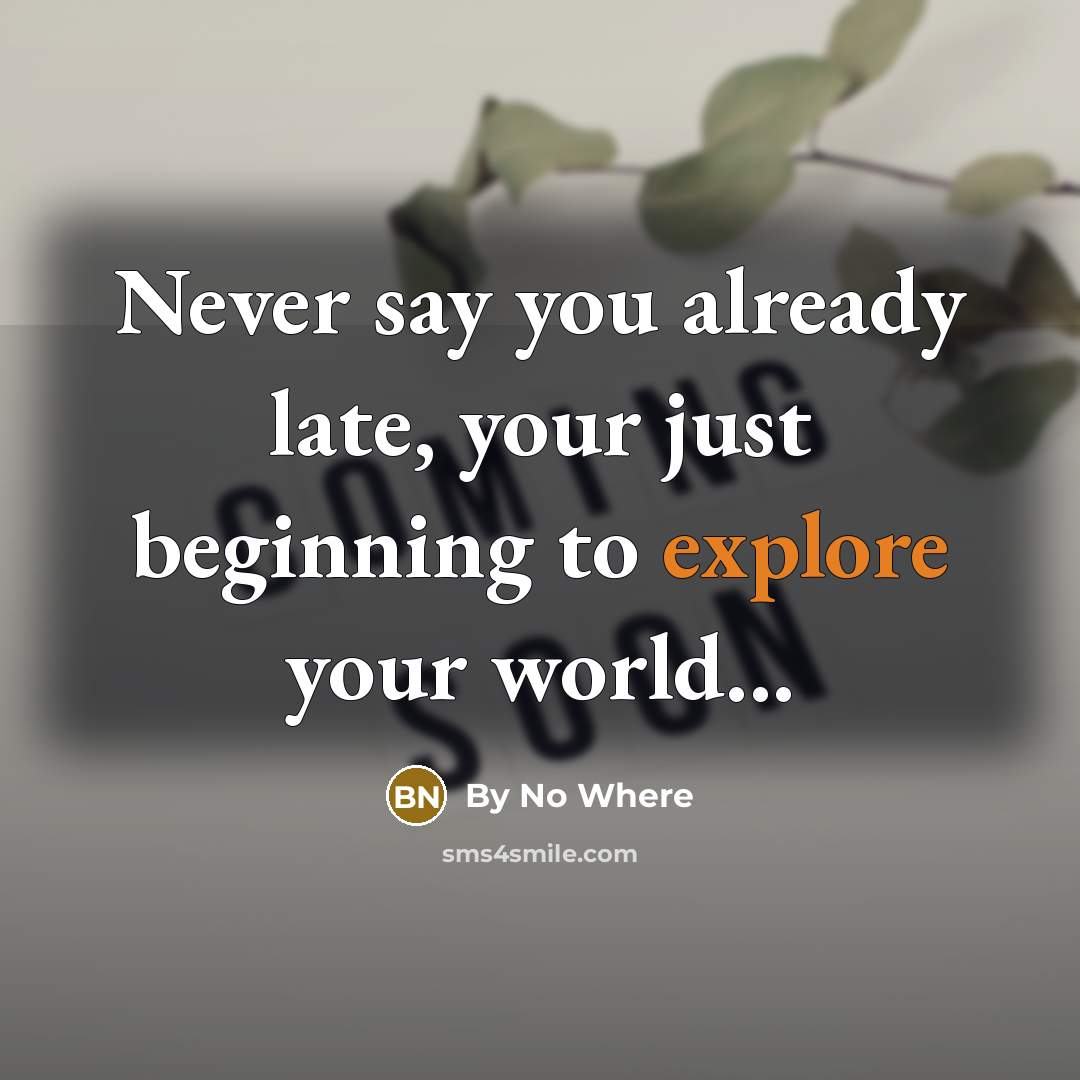 “Never say you already late, your just beginning to explore…” quote by By No Where