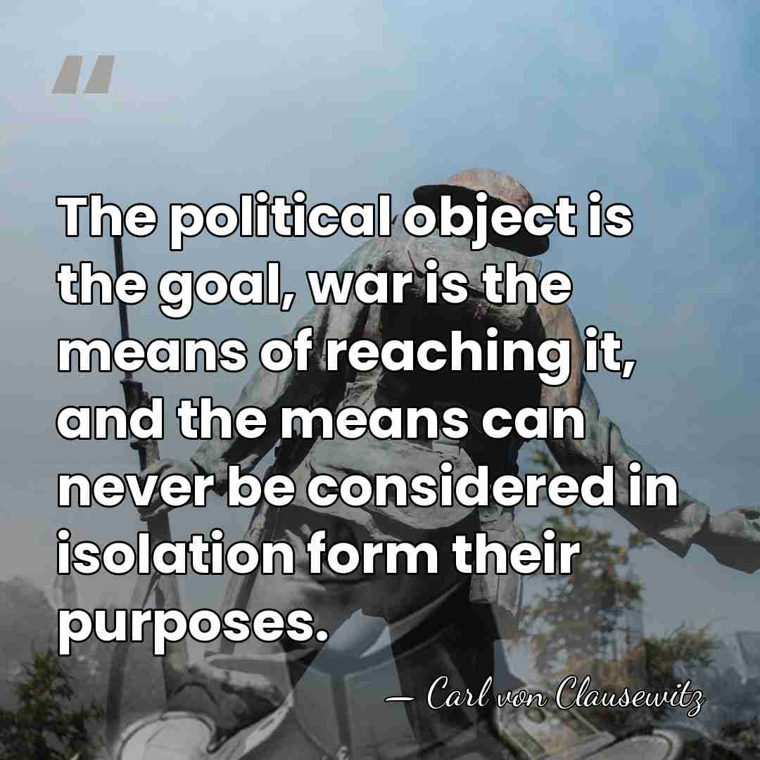 The political object is the goal, war is the means of reaching&hellip; - Carl von Clausewitz