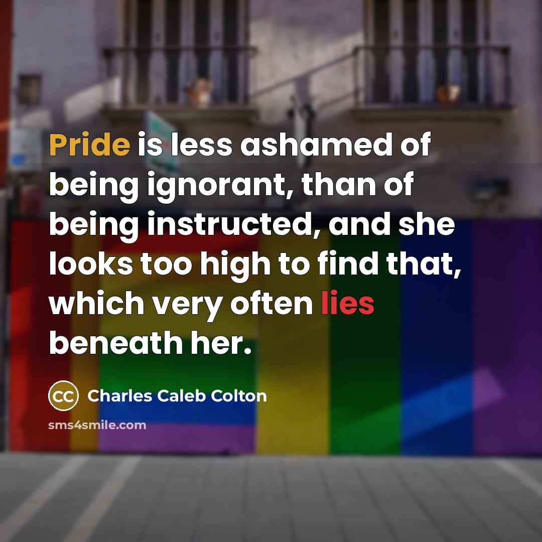 “Pride is less ashamed of being ignorant, than of being…” quote by Charles Caleb Colton