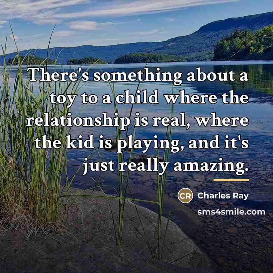 “There's something about a toy to a child where the…” quote by Charles Ray
