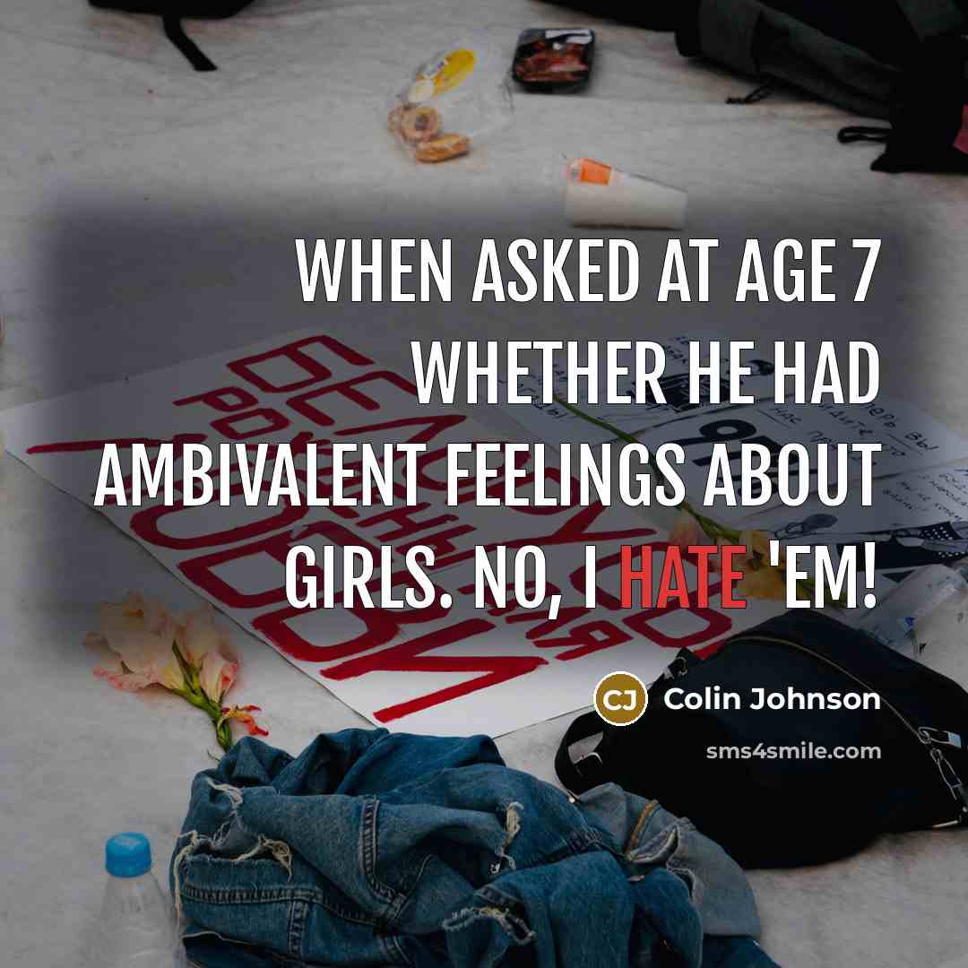 “When asked at age 7 whether he had ambivalent feelings about girls. No, I hate 'em!” quote by Colin Johnson