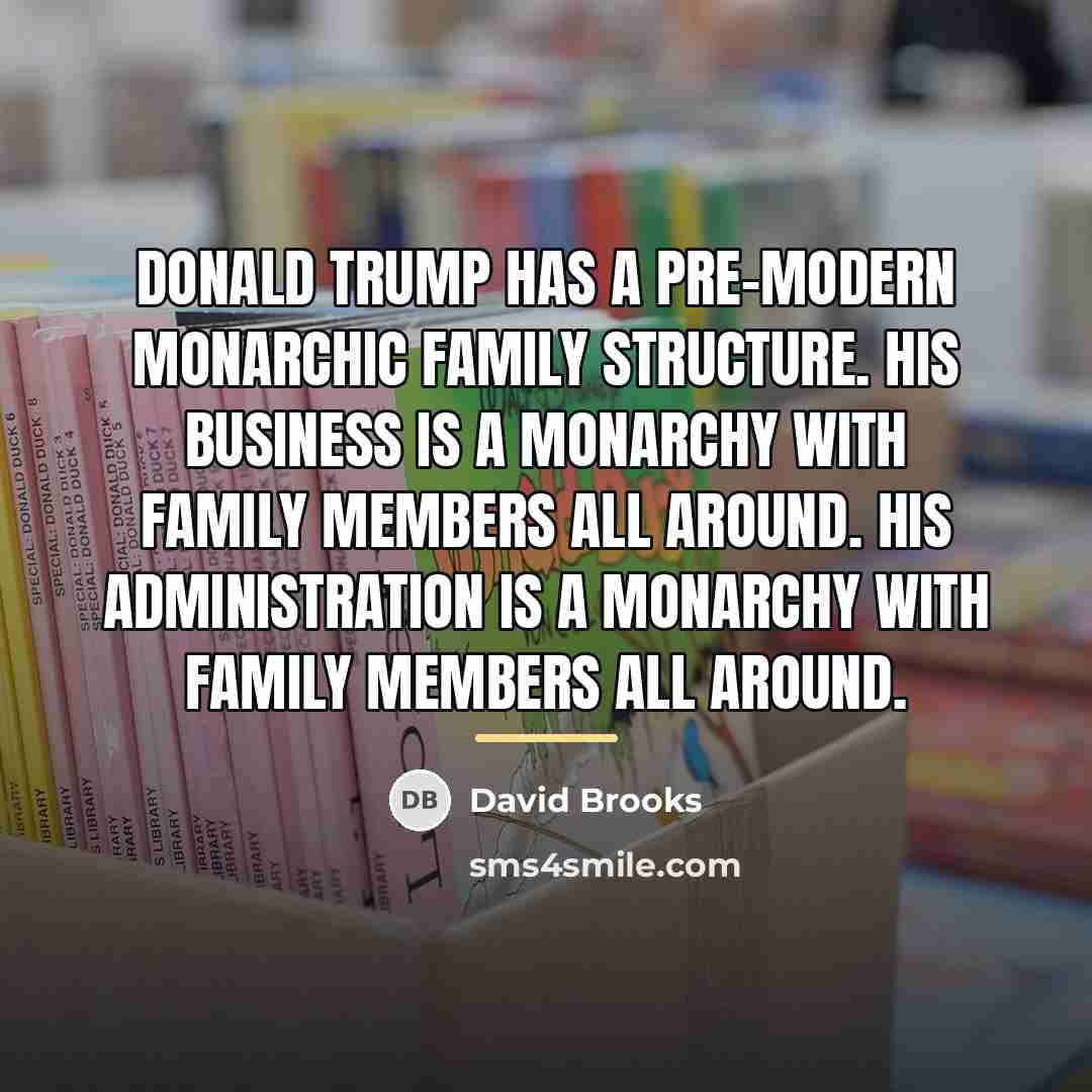 “Donald Trump has a pre-modern monarchic family structure. His business…” quote by David Brooks