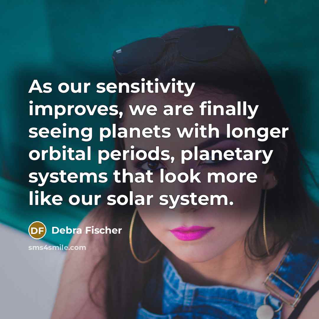 “As our sensitivity improves, we are finally seeing planets with…” quote by Debra Fischer