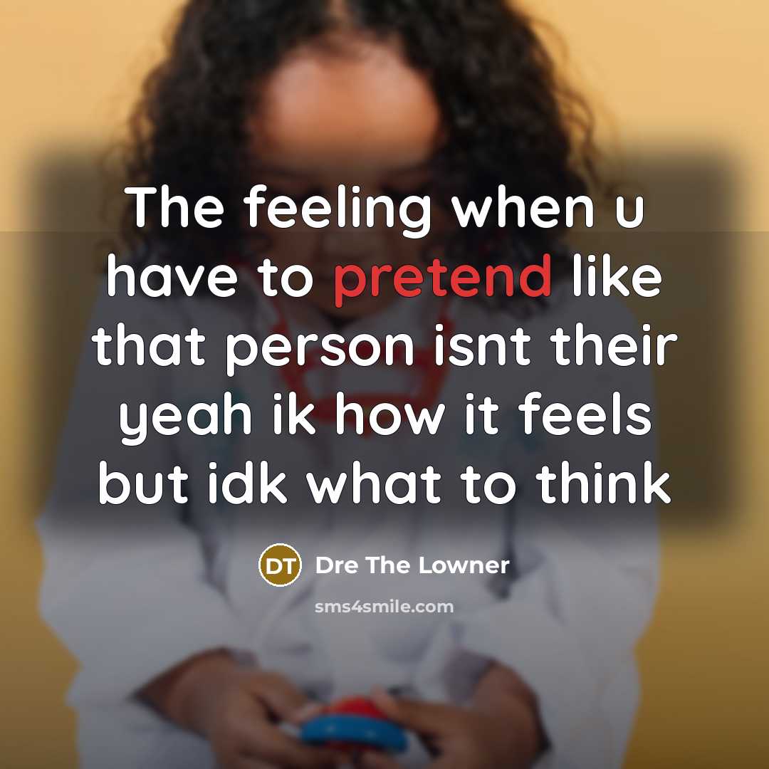 “The feeling when u have to pretend like that person isnt their yeah ik how it feels but idk what to think” quote by Dre The Lowner