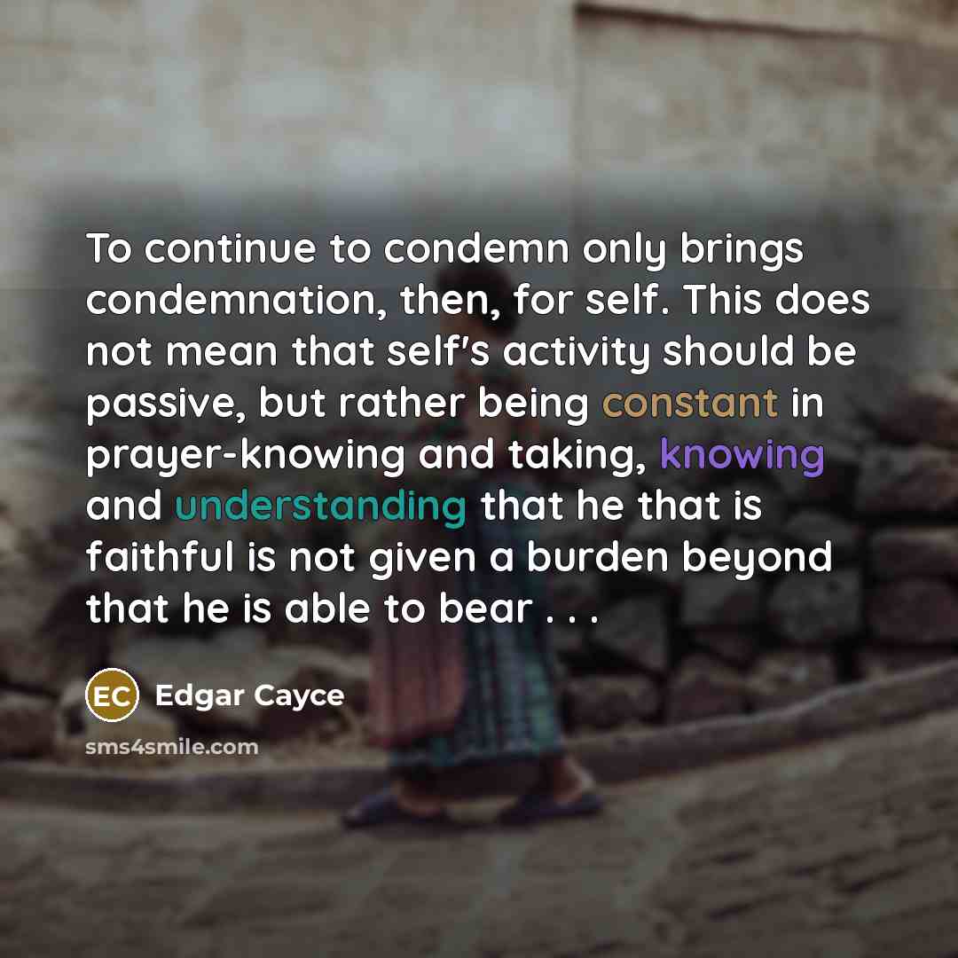 “To continue to condemn only brings condemnation, then, for self.…” quote by Edgar Cayce