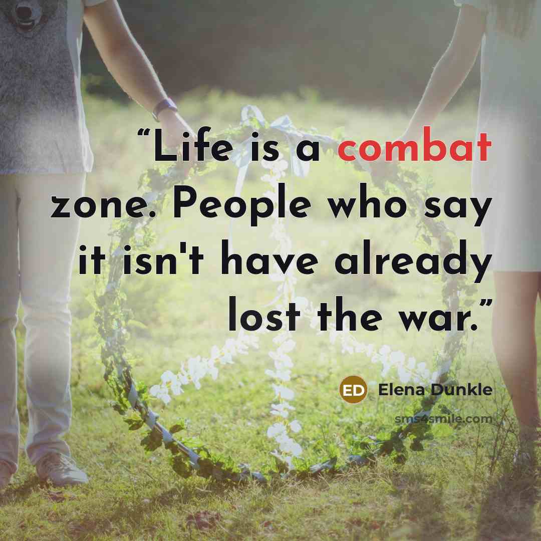 “Life is a combat zone. People who say it isn't have already lost the war.” quote by Elena Dunkle
