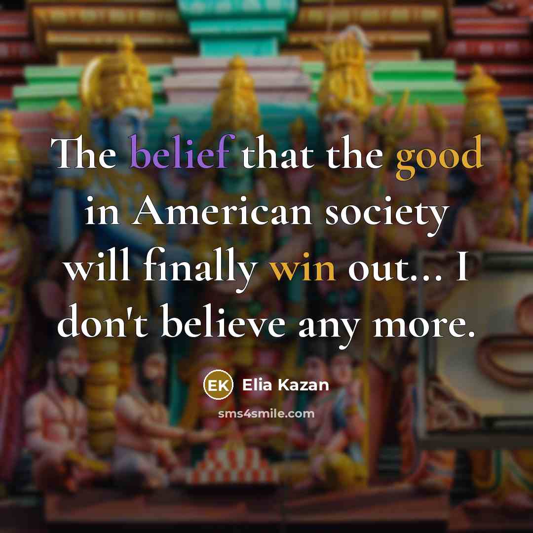 “The belief that the good in American society will finally…” quote by Elia Kazan