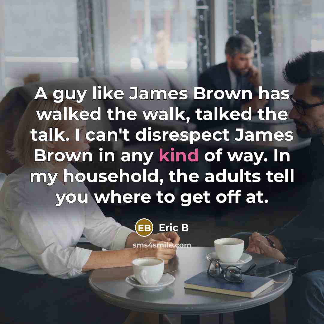 “A guy like James Brown has walked the walk, talked…” quote by Eric B
