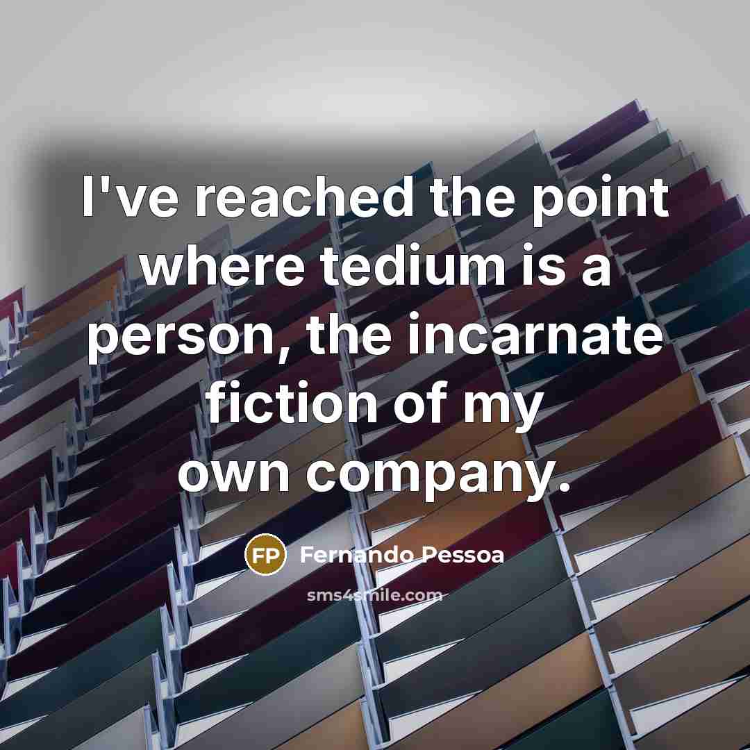 “I've reached the point where tedium is a person, the…” quote by Fernando Pessoa