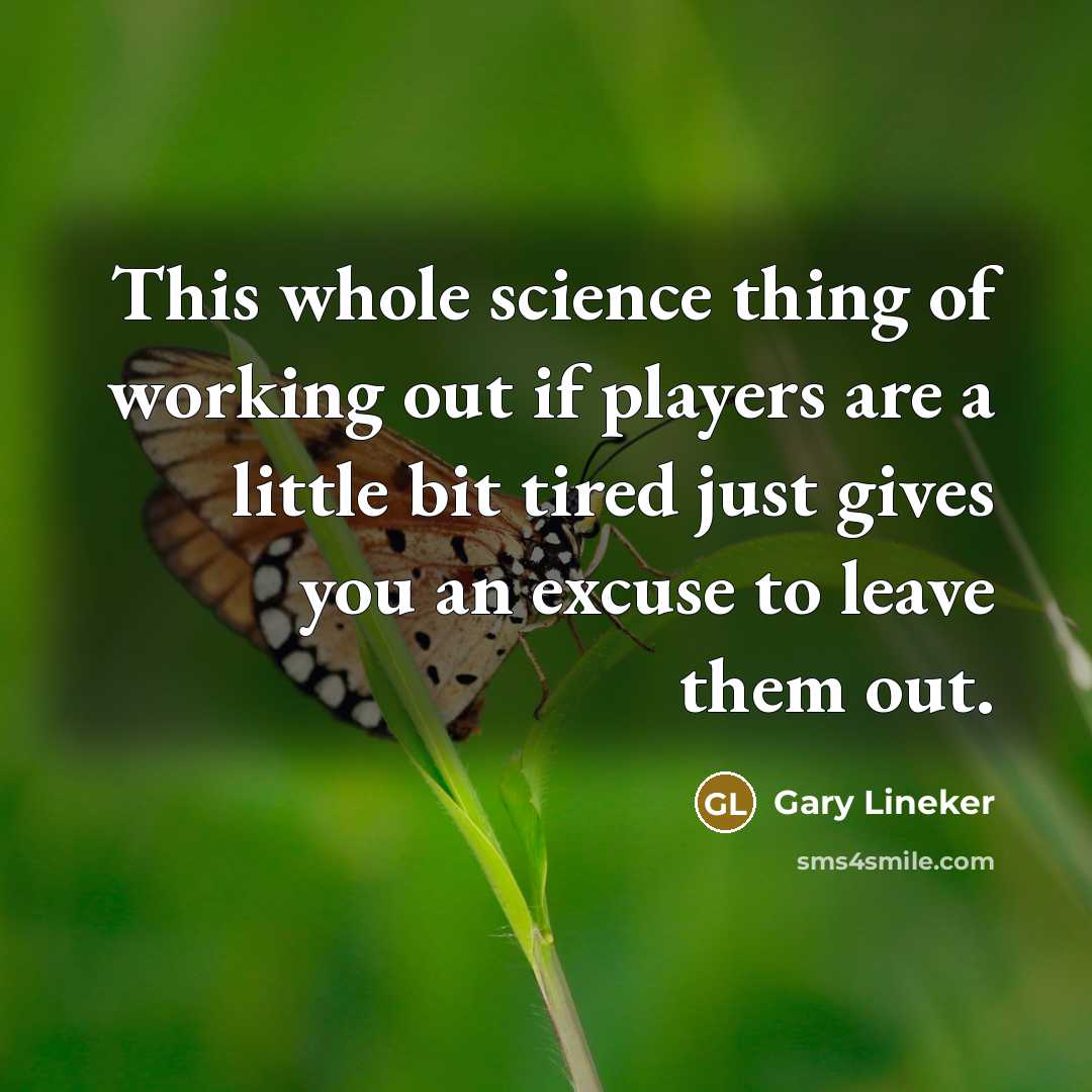 “This whole science thing of working out if players are a little bit tired just gives you an excuse to leave them out.” quote by Gary Lineker