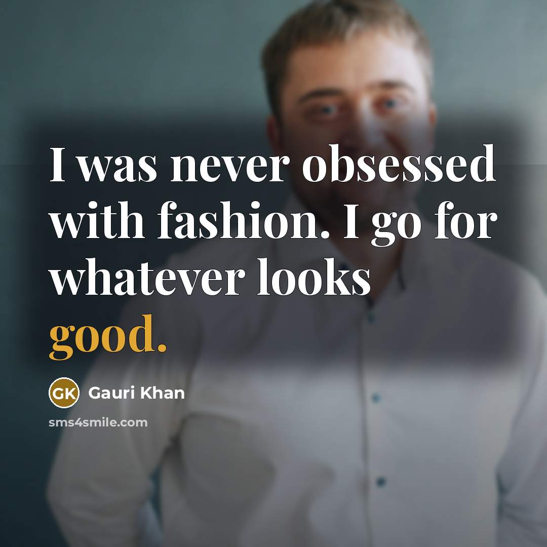 “I was never obsessed with fashion. I go for whatever…” quote by Gauri Khan