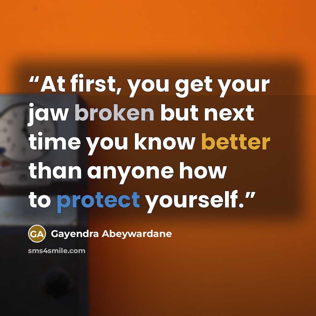 “At first, you get your jaw broken but next time you know better than anyone how to protect yourself.” quote by Gayendra Abeywardane