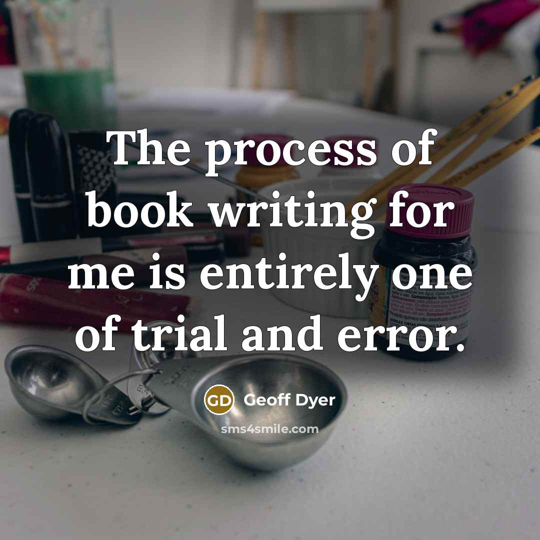 “The process of book writing for me is entirely one…” quote by Geoff Dyer