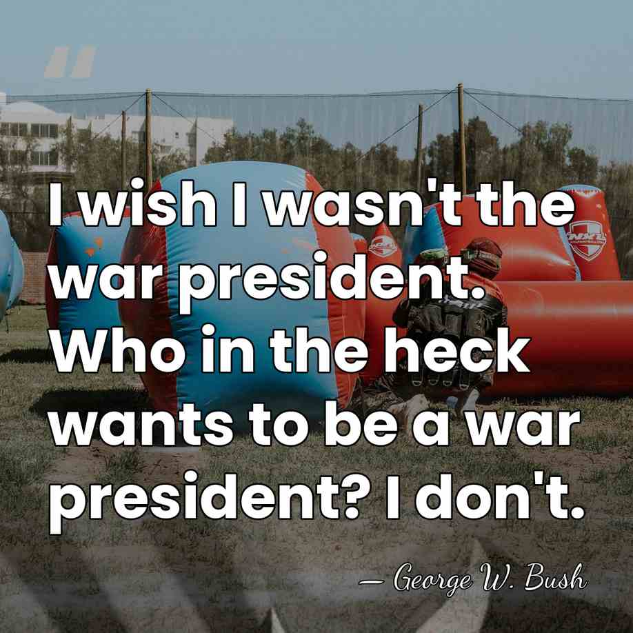 I wish I wasn't the war president. Who in the heck wants&hellip; - George W. Bush