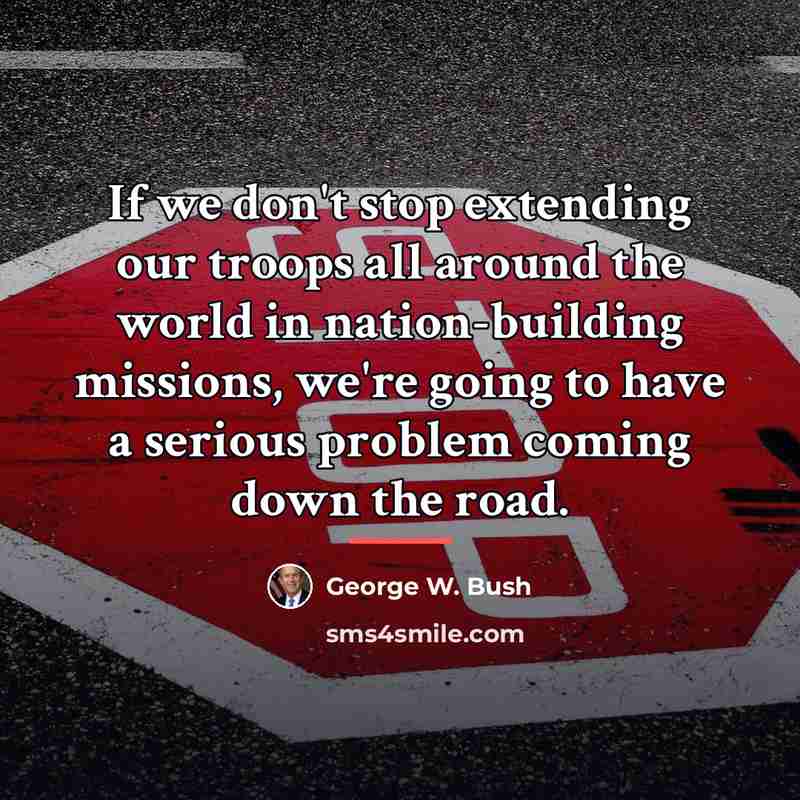 “If we don't stop extending our troops all around the…” quote by George W. Bush