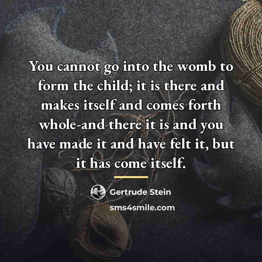 “You cannot go into the womb to form the child;…” quote by Gertrude Stein