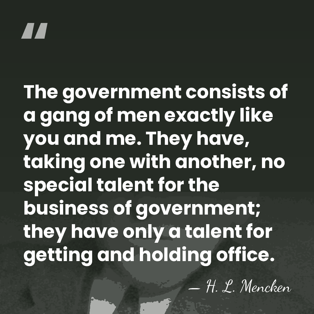 The government consists of a gang of men exactly like you and&hellip; - H. L. Mencken