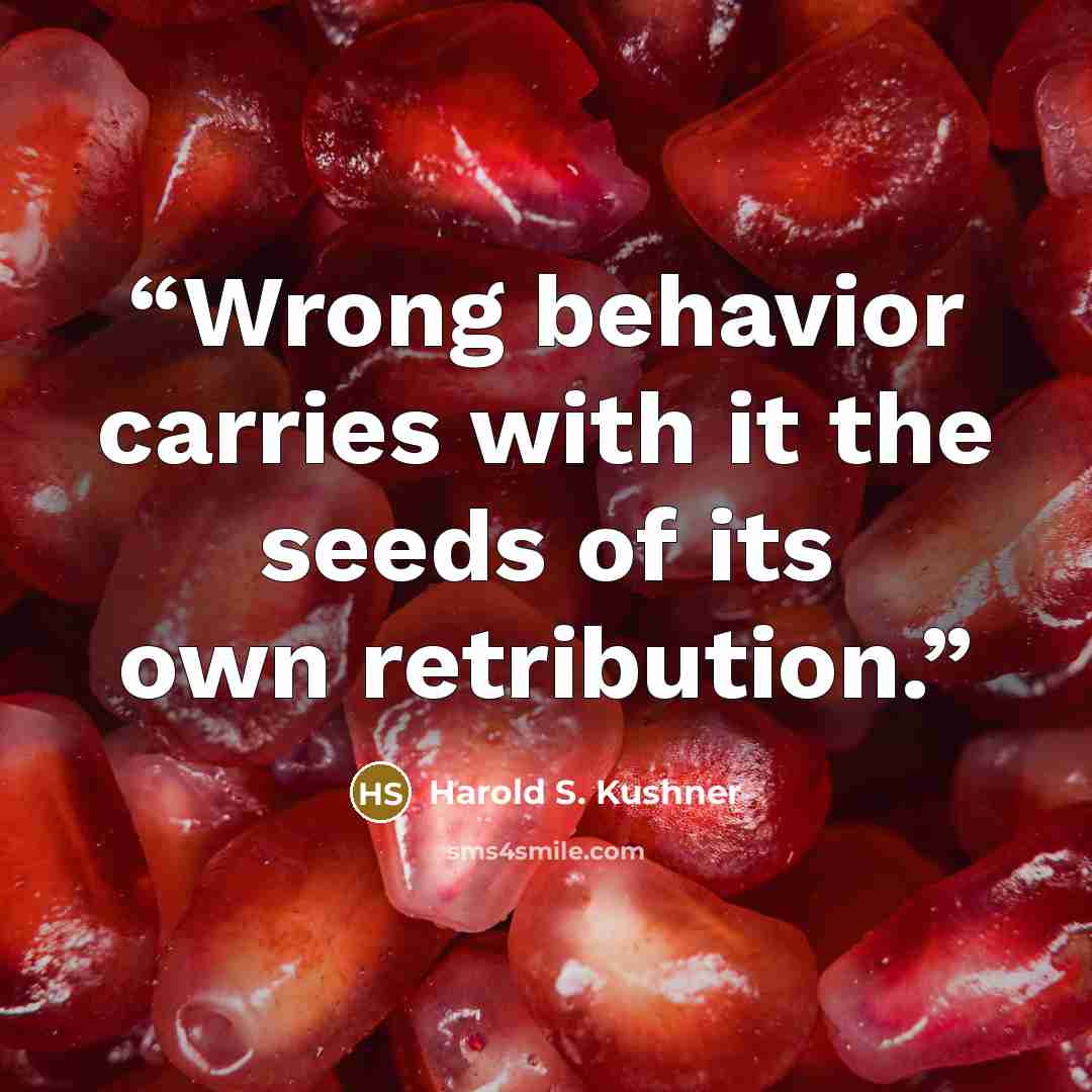 “Wrong behavior carries with it the seeds of its own retribution.” quote by Harold S. Kushner