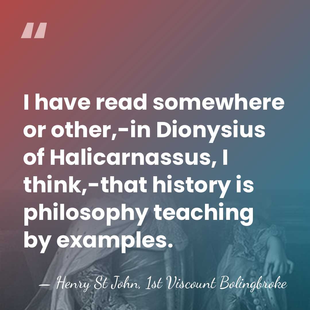 I have read somewhere or other,-in Dionysius of Halicarnassus, I think,-that history&hellip; - Henry St John, 1st Viscount Bolingbroke