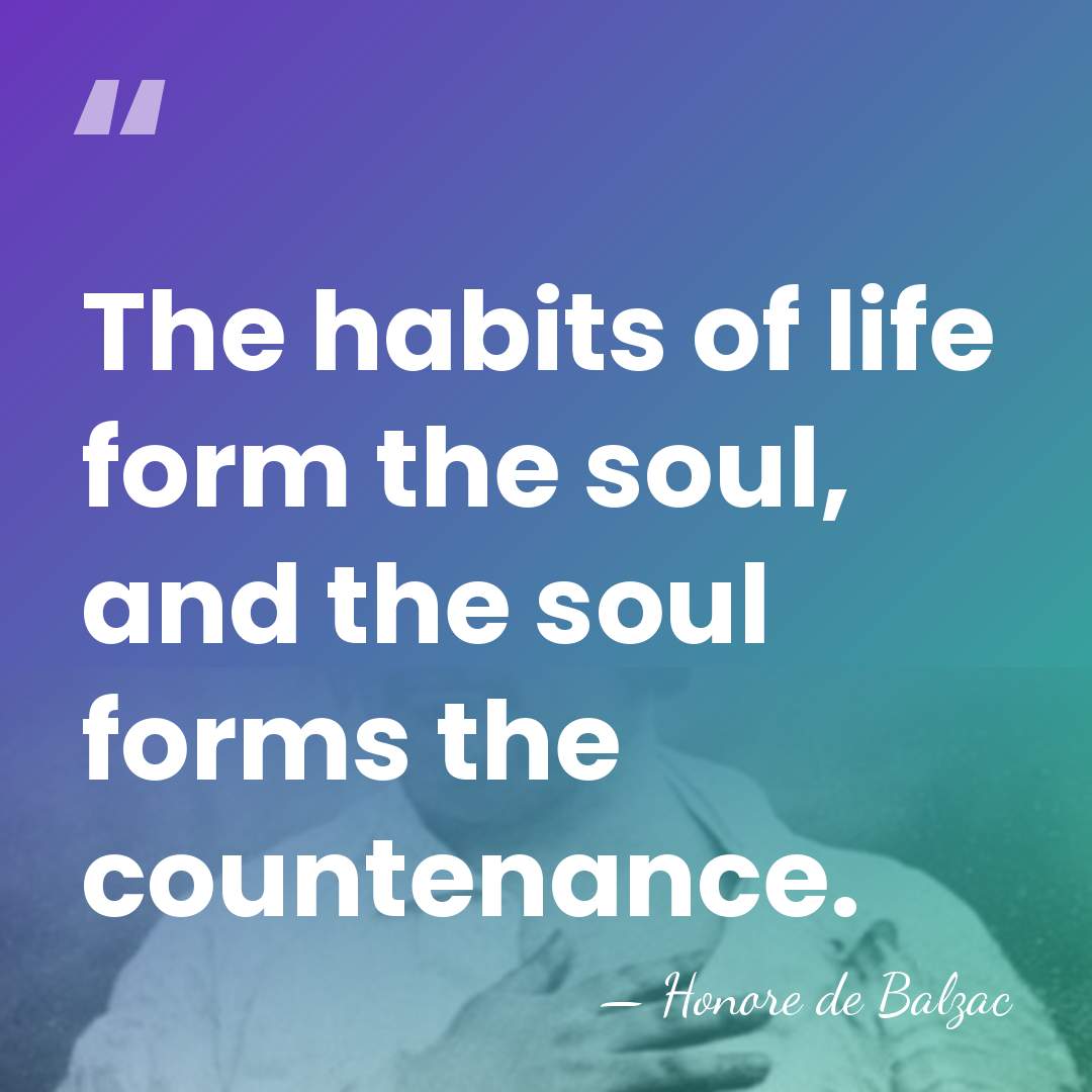The habits of life form the soul, and the soul forms the&hellip; - Honore de Balzac