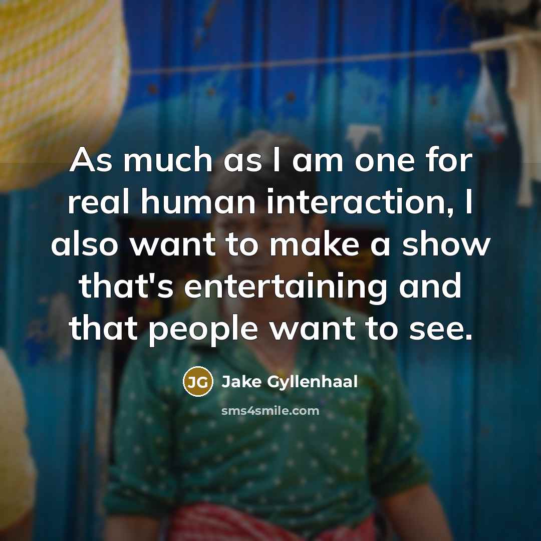 “As much as I am one for real human interaction,…” quote by Jake Gyllenhaal