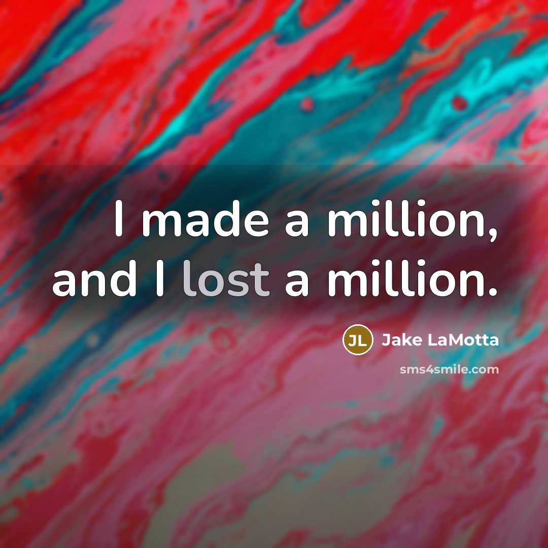 “I made a million, and I lost a million.…” quote by Jake LaMotta