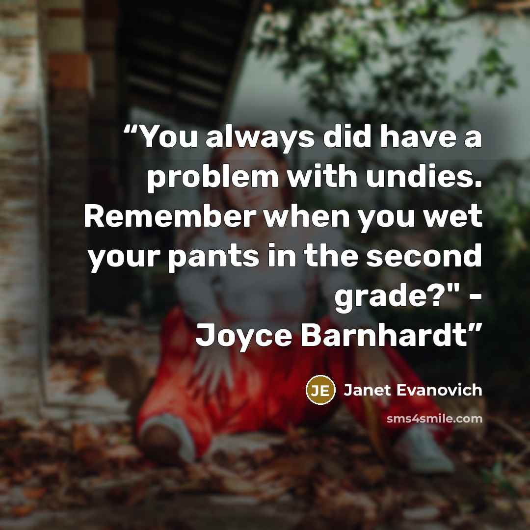 “You always did have a problem with undies. Remember when you wet your pants in the second grade?" - Joyce Barnhardt” quote by Janet Evanovich