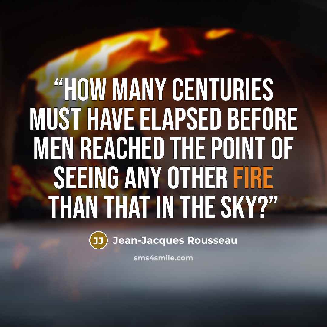 “How many centuries must have elapsed before men reached the point of seeing any other fire than that in the sky?” quote by Jean-Jacques Rousseau