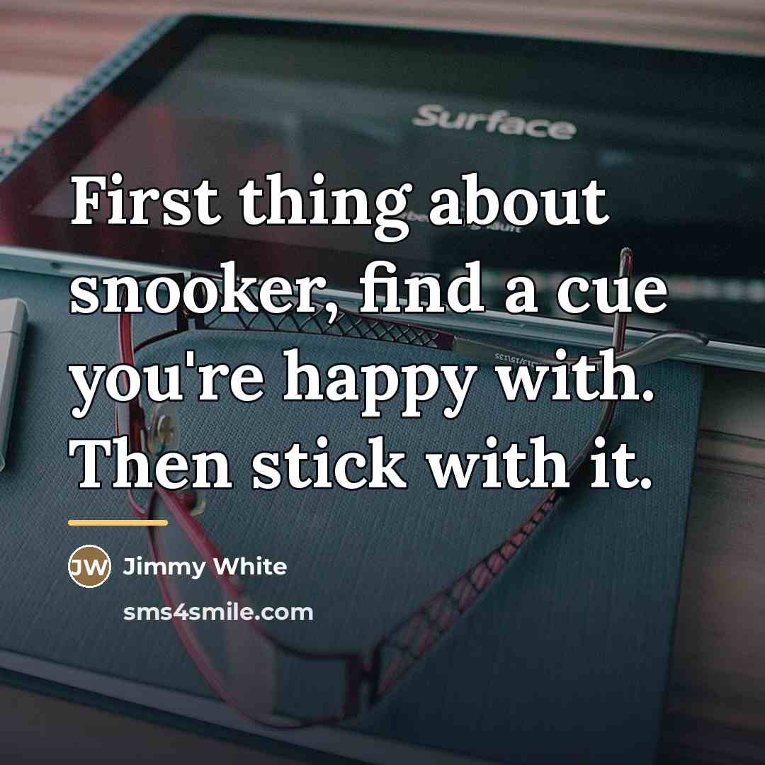 “First thing about snooker, find a cue you're happy with.…” quote by Jimmy White