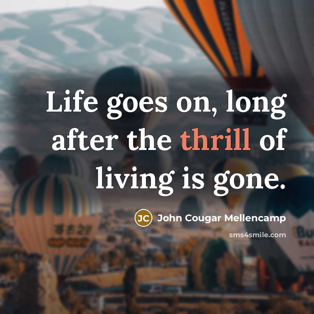 “Life goes on, long after the thrill of living is…” quote by John Cougar Mellencamp