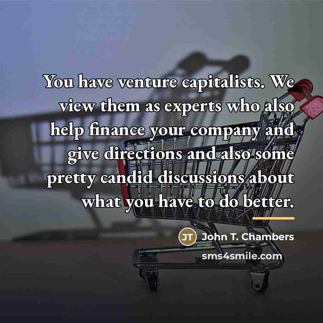 “You have venture capitalists. We view them as experts who…” quote by John T. Chambers
