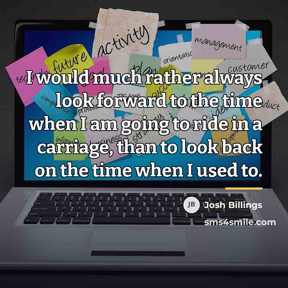 “I would much rather always look forward to the time…” quote by Josh Billings