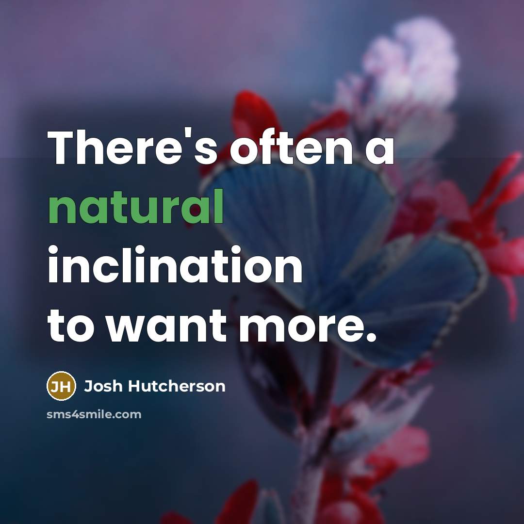 “There's often a natural inclination to want more.” quote by Josh Hutcherson