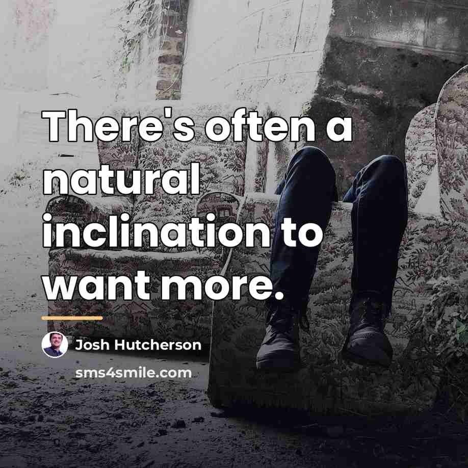 “There's often a natural inclination to want more.…” quote by Josh Hutcherson