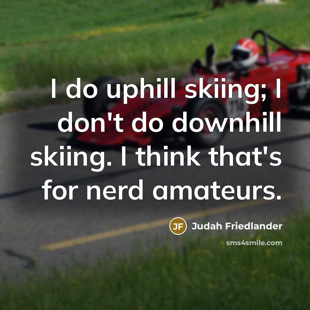 “I do uphill skiing; I don't do downhill skiing. I…” quote by Judah Friedlander